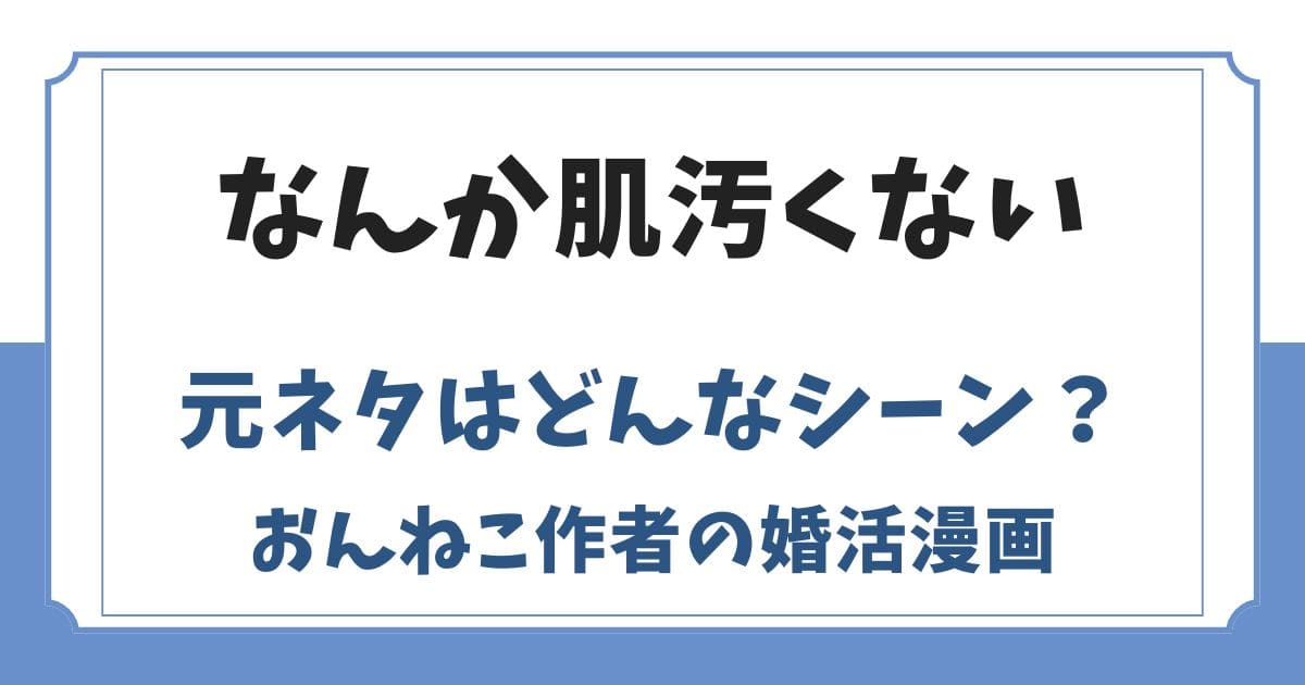 なんか肌汚くないの元ネタはおんねこ作者の婚活漫画！炎上した理由