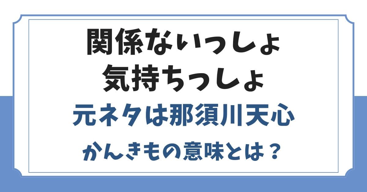 関係ないっしょ気持ちっしょの元ネタは誰？かんきもの意味とは？