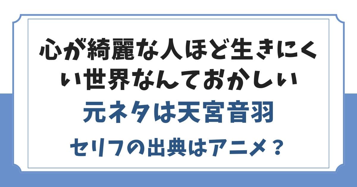 「心が綺麗な人ほど生きにくい世界なんておかしい」の元ネタを解説