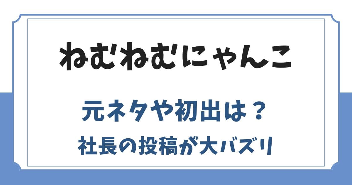 ねむねむにゃんこだにゃんの元ネタは社長？初出を調べてみた