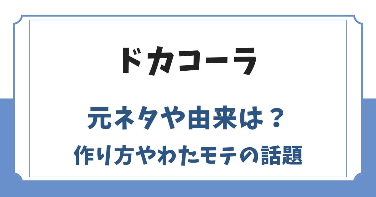 ドカコーラの元ネタとは？作り方やわたモテ・もちづきさんの話題を解説