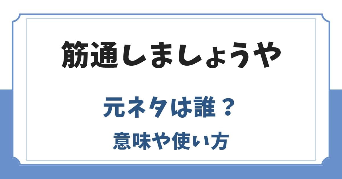 筋通しましょうやの元ネタは誰？意味や使い方を解説
