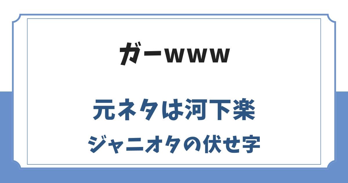 ガーwwwの元ネタはジャニオタの伏せ字！河下楽のやらかしから派生
