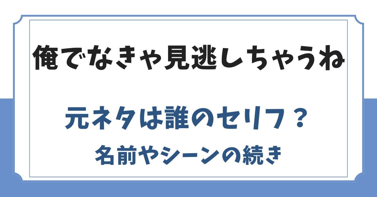 俺でなきゃ見逃しちゃうねの元ネタは誰？名前や何巻の何話に登場したのか