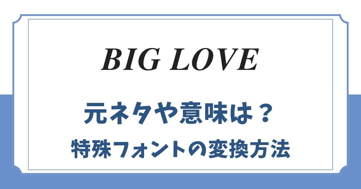 BIGLOVEの元ネタや意味は？特殊フォントのコピペや変換方法