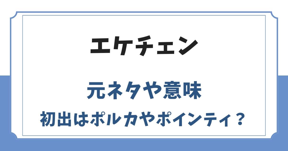 エケチェンの元ネタや意味は？ポルカやポインティが初出ではない