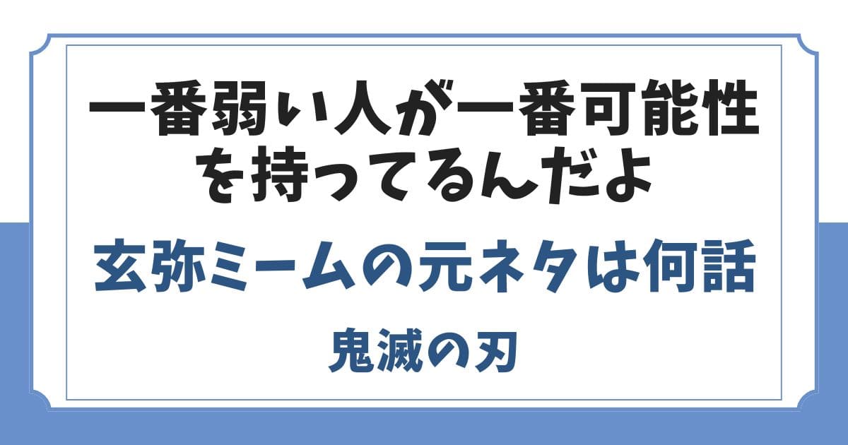 玄弥ミームの元ネタは何巻何話？一番弱い人が一番可能性を持ってるんだよ