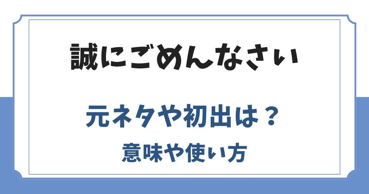 誠にごめんなさいの元ネタや初出は？敬語としておかしい？