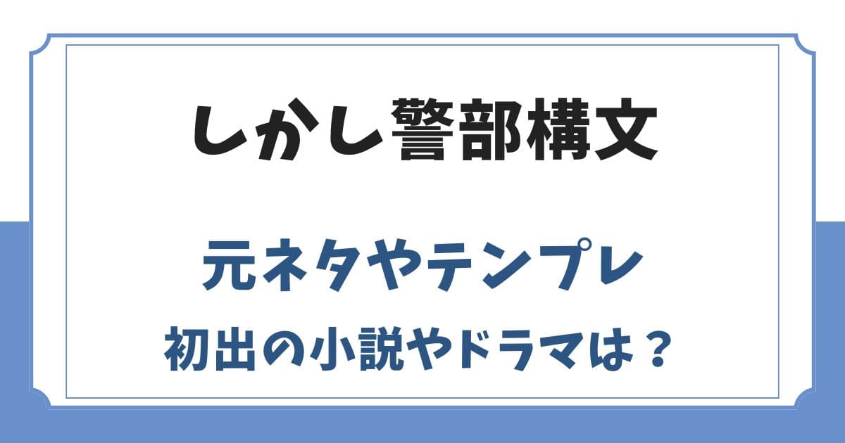 しかし警部構文の元ネタは推理もの小説？初出のドラマやテンプレを調査