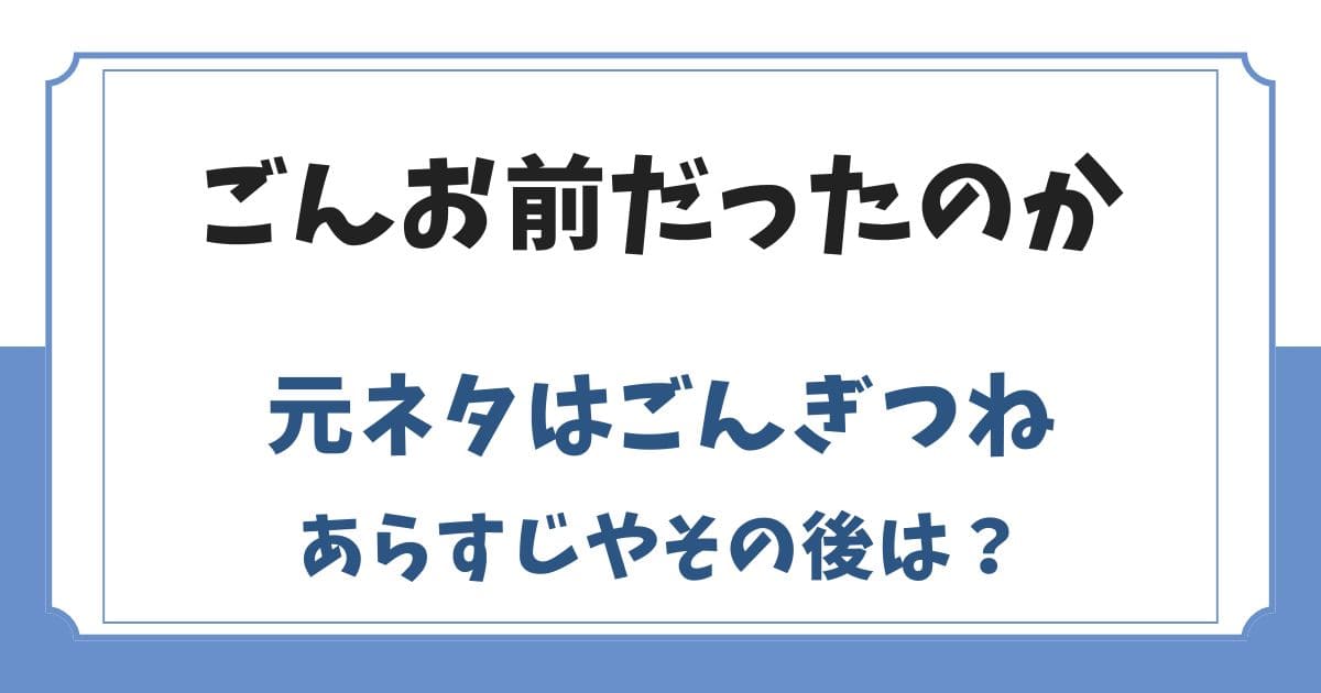 ごんお前だったのかの元ネタはごんぎつね！あらすじやその後は？
