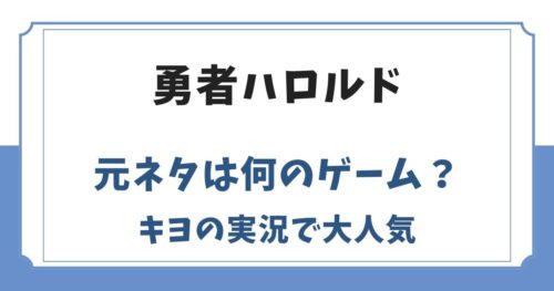 勇者ハロルドの元ネタは？キヨのゲーム実況やシリーズが生まれた理由
