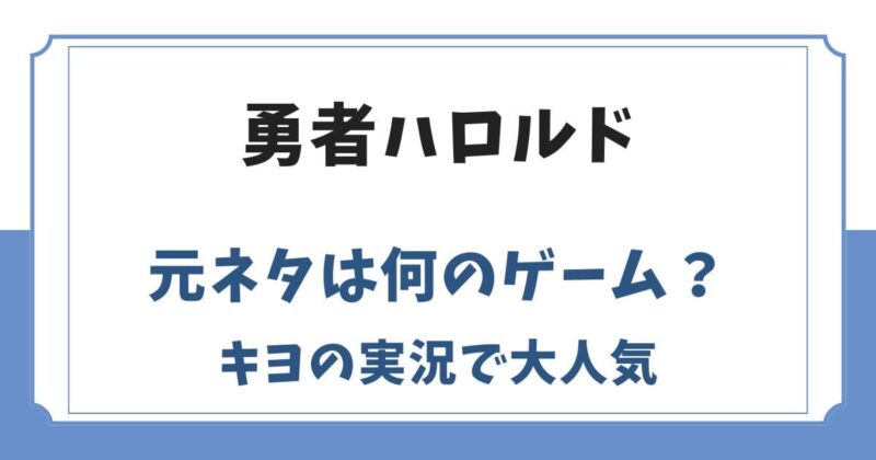 勇者ハロルドの元ネタは？キヨのゲーム実況やシリーズが生まれた理由