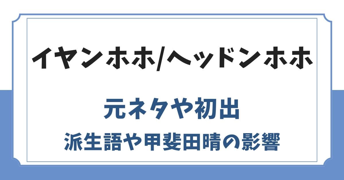 イヤンホホの元ネタはヘッドンホホ！初出や甲斐田晴の影響