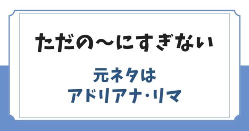 「ただの～にすぎない」アドリアナ構文の元ネタ女性は誰？