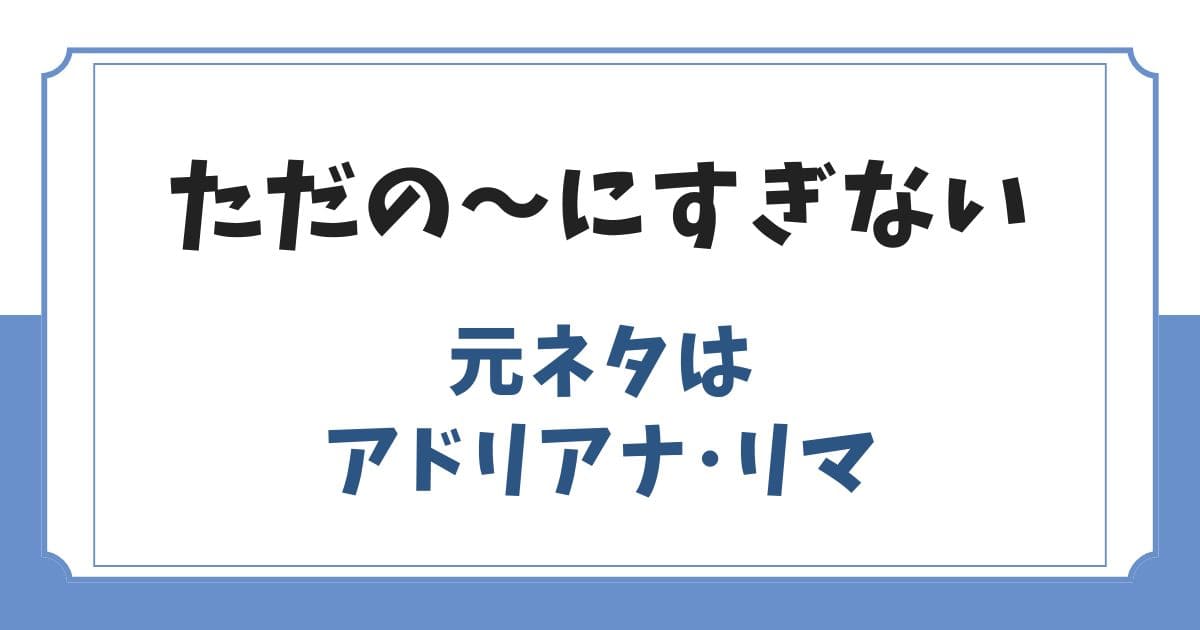 「ただの~にすぎない」アドリアナ構文の元ネタ女性は誰?
