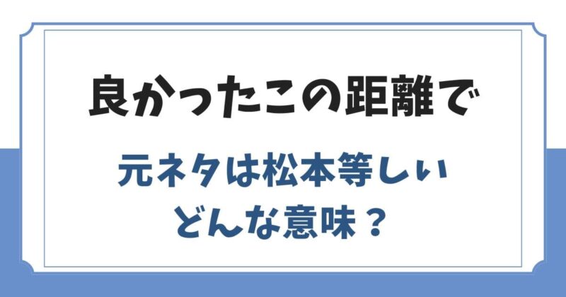 良かったこの距離での元ネタや意味は？水ダウの松本等しい